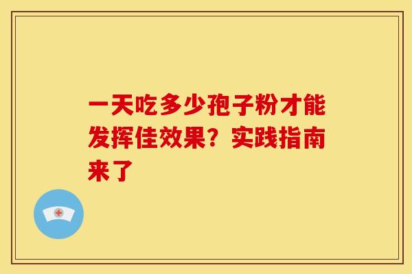 一天吃多少孢子粉才能发挥佳效果？实践指南来了
