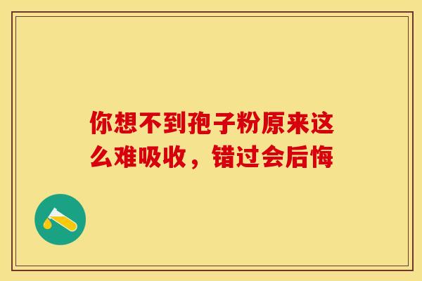 你想不到孢子粉原来这么难吸收，错过会后悔