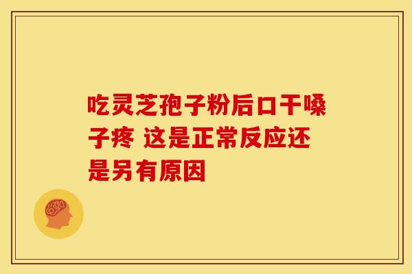 吃灵芝孢子粉后口干嗓子疼 这是正常反应还是另有原因
