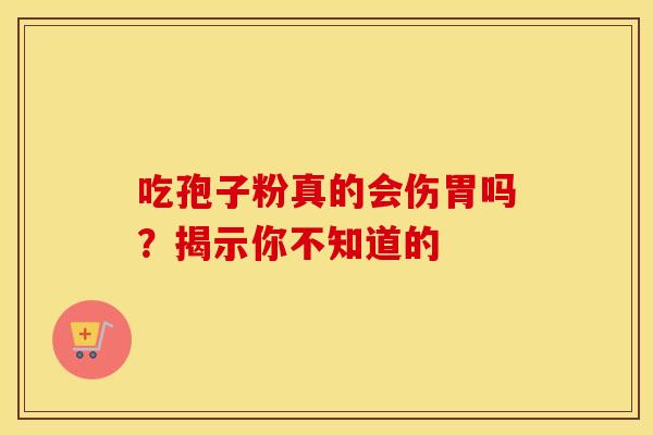 吃孢子粉真的会伤胃吗？揭示你不知道的