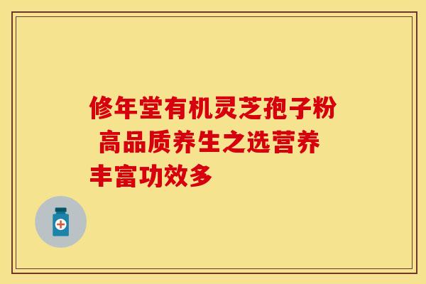 修年堂有机灵芝孢子粉 高品质养生之选营养丰富功效多