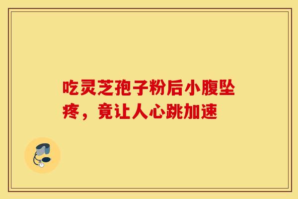 吃灵芝孢子粉后小腹坠疼，竟让人心跳加速