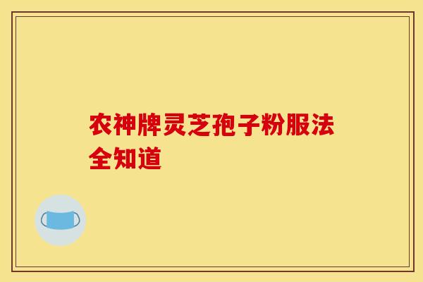 农神牌灵芝孢子粉服法全知道