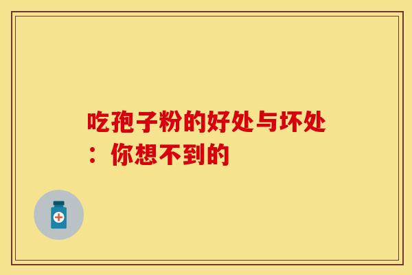 吃孢子粉的好处与坏处：你想不到的