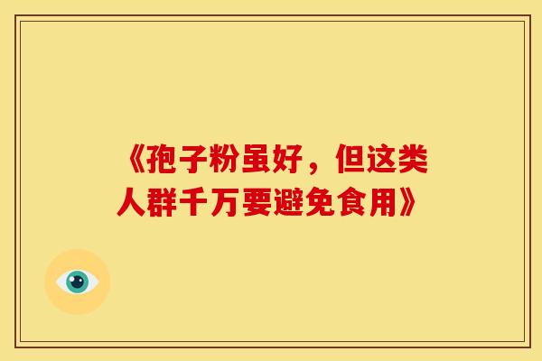 《孢子粉虽好，但这类人群千万要避免食用》