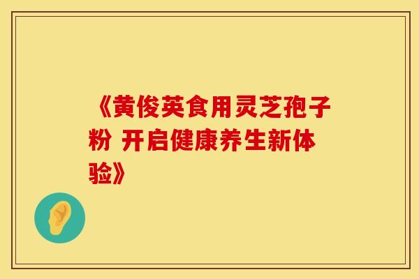 《黄俊英食用灵芝孢子粉 开启健康养生新体验》