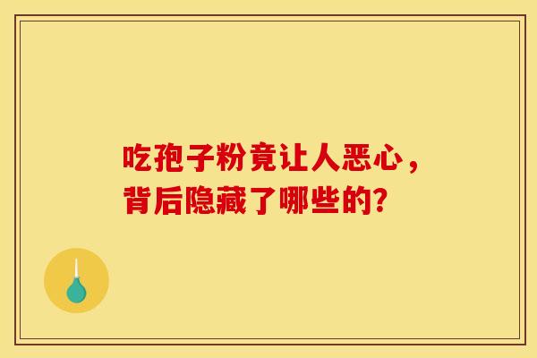 吃孢子粉竟让人恶心，背后隐藏了哪些的？