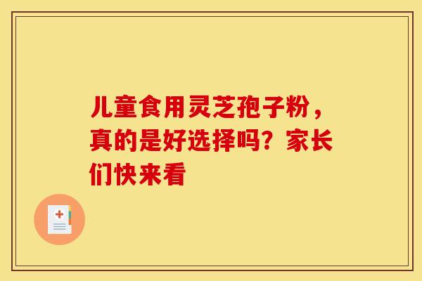 儿童食用灵芝孢子粉，真的是好选择吗？家长们快来看