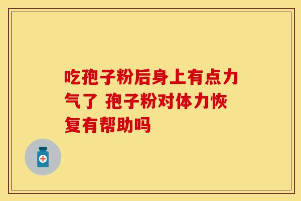 吃孢子粉后身上有点力气了 孢子粉对体力恢复有帮助吗