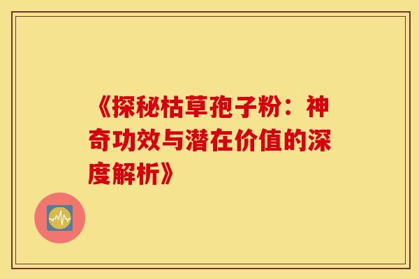 《探秘枯草孢子粉：神奇功效与潜在价值的深度解析》