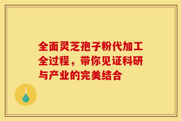 全面灵芝孢子粉代加工全过程，带你见证科研与产业的完美结合