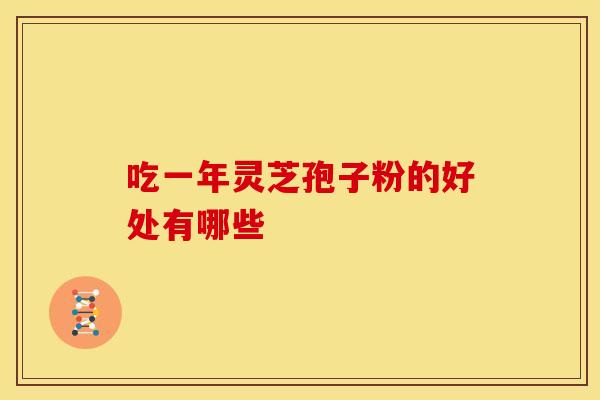 吃一年灵芝孢子粉的好处有哪些