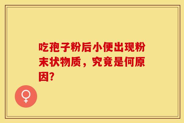 吃孢子粉后小便出现粉末状物质，究竟是何原因？