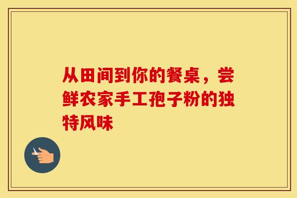 从田间到你的餐桌，尝鲜农家手工孢子粉的独特风味