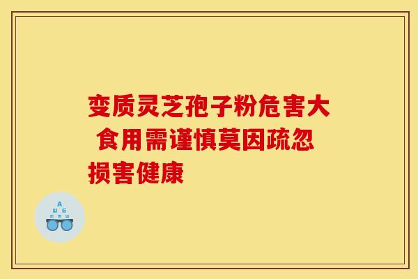 变质灵芝孢子粉危害大 食用需谨慎莫因疏忽损害健康