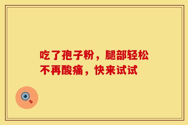 吃了孢子粉，腿部轻松不再酸痛，快来试试