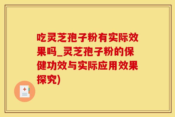 吃灵芝孢子粉有实际效果吗_灵芝孢子粉的保健功效与实际应用效果探究)
