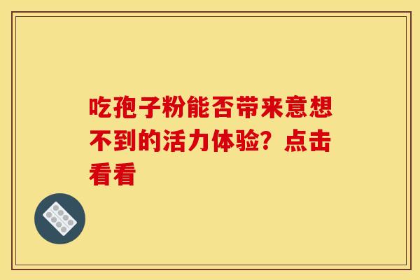 吃孢子粉能否带来意想不到的活力体验？点击看看