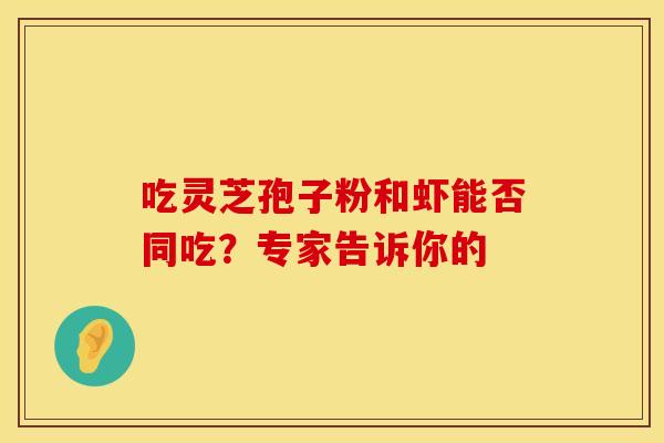 吃灵芝孢子粉和虾能否同吃？专家告诉你的
