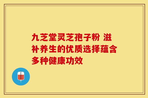 九芝堂灵芝孢子粉 滋补养生的优质选择蕴含多种健康功效