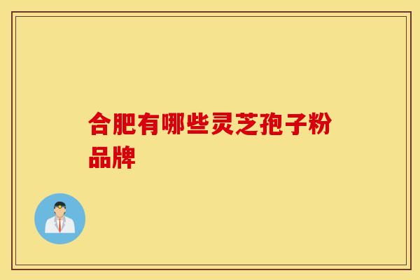 合肥有哪些灵芝孢子粉品牌