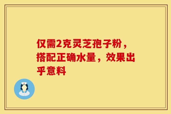 仅需2克灵芝孢子粉，搭配正确水量，效果出乎意料
