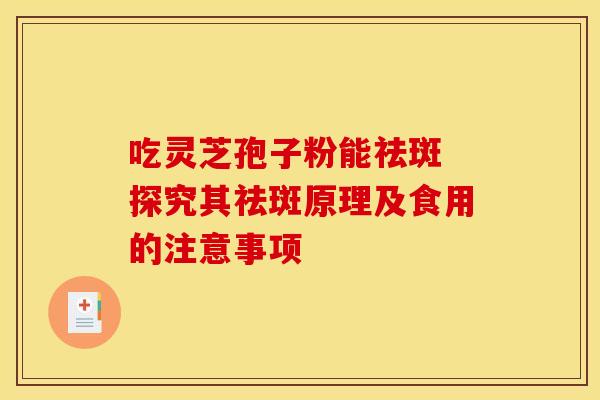 吃灵芝孢子粉能祛斑 探究其祛斑原理及食用的注意事项