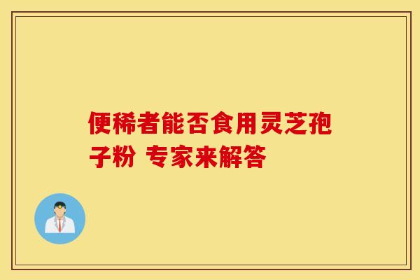 便稀者能否食用灵芝孢子粉 专家来解答