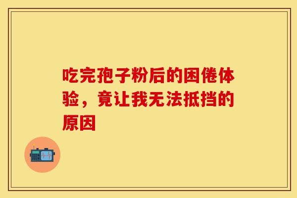 吃完孢子粉后的困倦体验，竟让我无法抵挡的原因