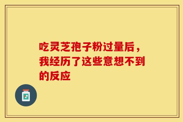 吃灵芝孢子粉过量后，我经历了这些意想不到的反应
