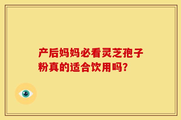 产后妈妈必看灵芝孢子粉真的适合饮用吗？