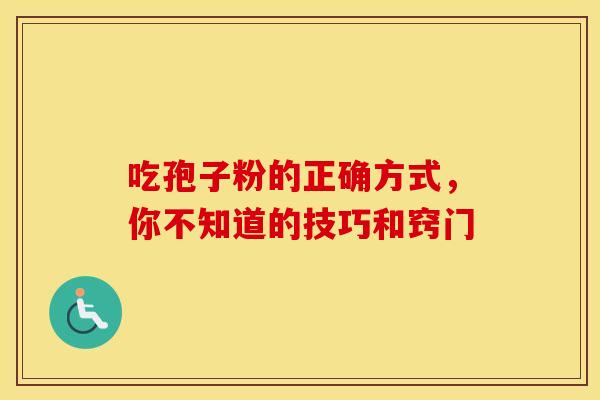 吃孢子粉的正确方式，你不知道的技巧和窍门