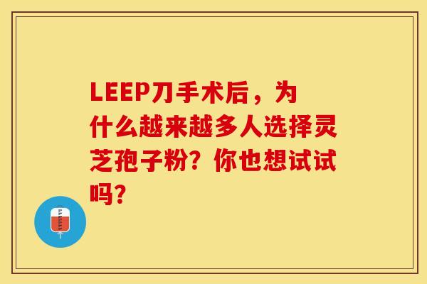 LEEP刀手术后，为什么越来越多人选择灵芝孢子粉？你也想试试吗？