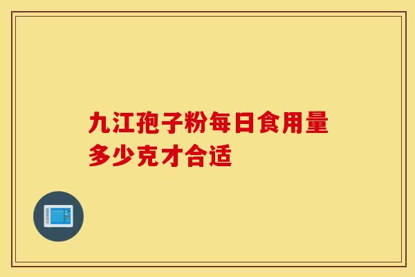 九江孢子粉每日食用量多少克才合适