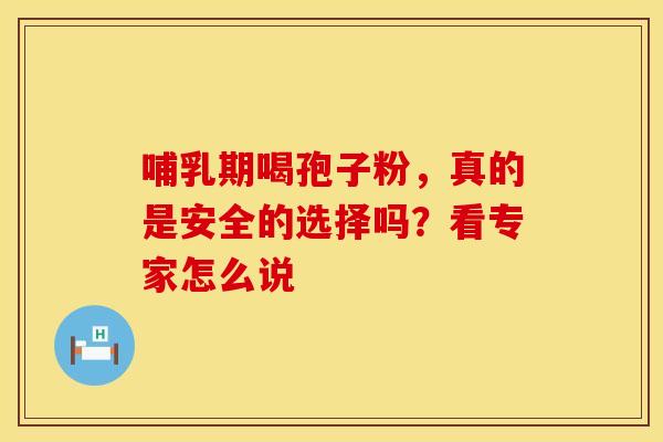 哺乳期喝孢子粉，真的是安全的选择吗？看专家怎么说