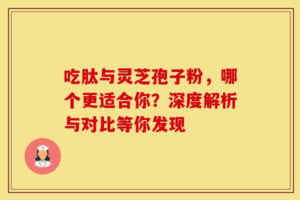 吃肽与灵芝孢子粉，哪个更适合你？深度解析与对比等你发现