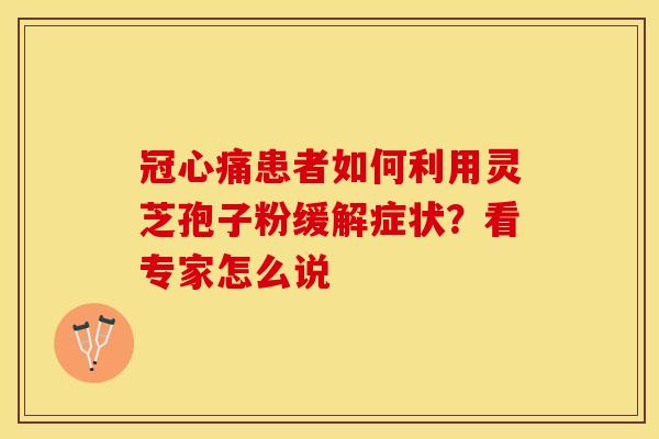 冠心痛患者如何利用灵芝孢子粉缓解症状？看专家怎么说