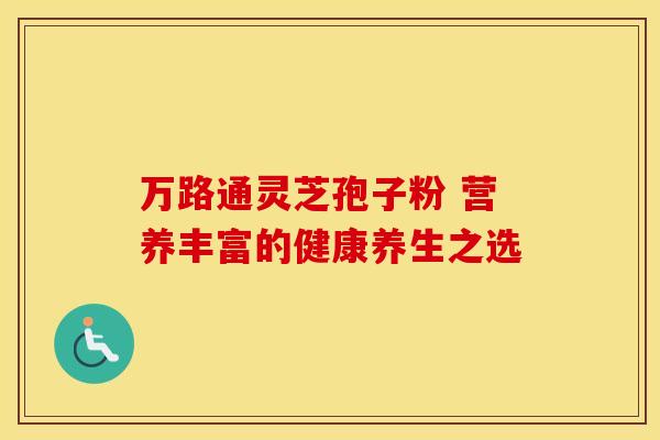 万路通灵芝孢子粉 营养丰富的健康养生之选