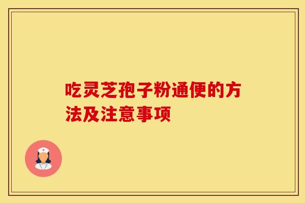 吃灵芝孢子粉通便的方法及注意事项