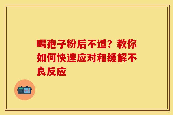 喝孢子粉后不适？教你如何快速应对和缓解不良反应