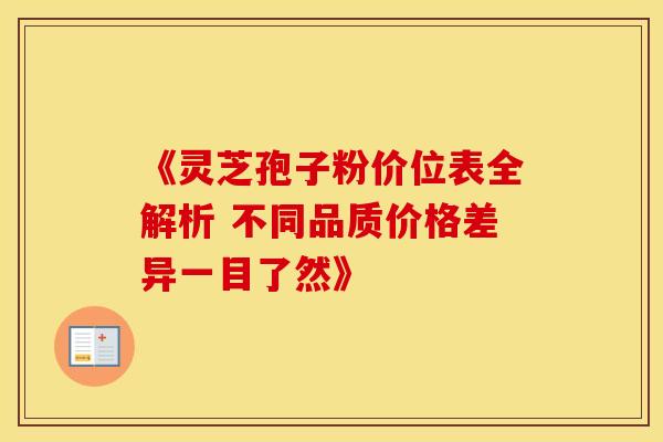《灵芝孢子粉价位表全解析 不同品质价格差异一目了然》