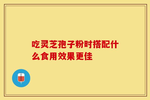 吃灵芝孢子粉时搭配什么食用效果更佳