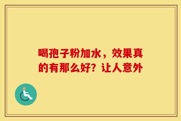 喝孢子粉加水，效果真的有那么好？让人意外