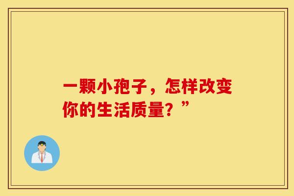 一颗小孢子，怎样改变你的生活质量？”