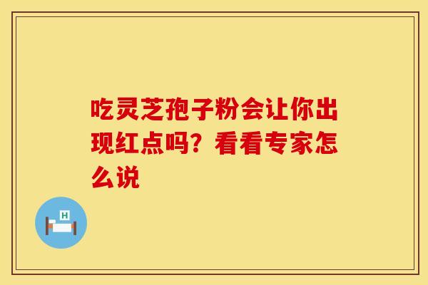 吃灵芝孢子粉会让你出现红点吗？看看专家怎么说