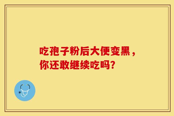 吃孢子粉后大便变黑，你还敢继续吃吗？