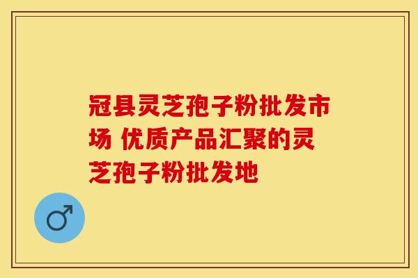 冠县灵芝孢子粉批发市场 优质产品汇聚的灵芝孢子粉批发地