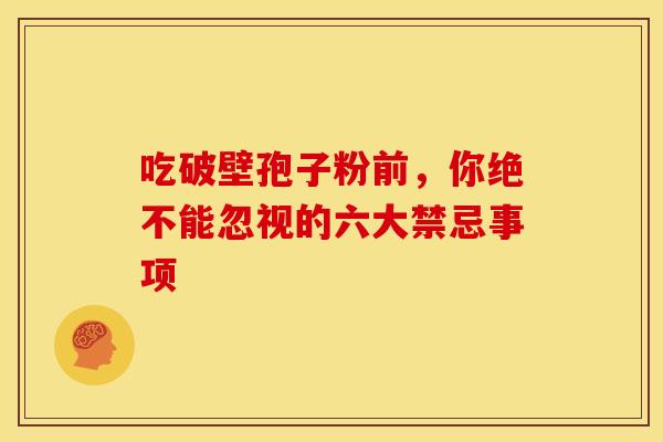 吃破壁孢子粉前，你绝不能忽视的六大禁忌事项