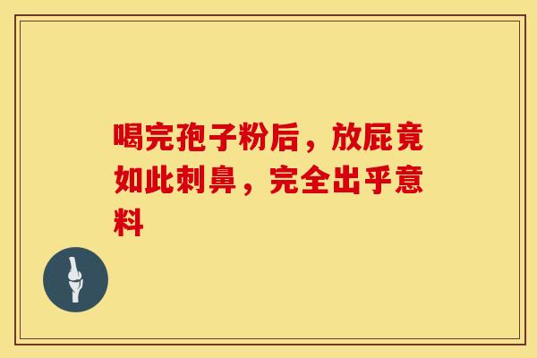 喝完孢子粉后，放屁竟如此刺鼻，完全出乎意料