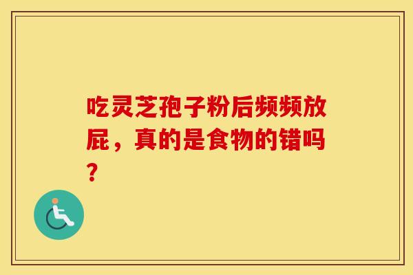 吃灵芝孢子粉后频频放屁，真的是食物的错吗？